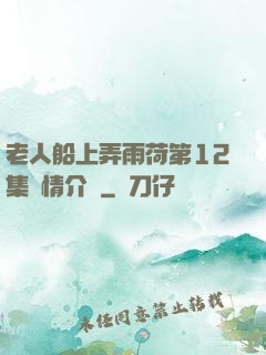 老人船上弄雨荷第12集劇情介紹