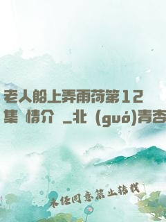 老人船上弄雨荷第12集劇情介紹