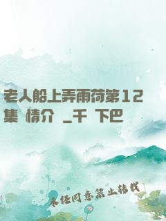 老人船上弄雨荷第12集劇情介紹