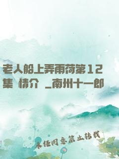 老人船上弄雨荷第12集劇情介紹