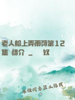 老人船上弄雨荷第12集劇情介紹