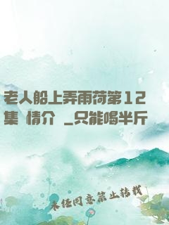 老人船上弄雨荷第12集劇情介紹