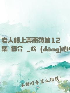 老人船上弄雨荷第12集劇情介紹