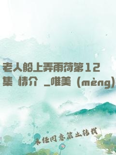 老人船上弄雨荷第12集劇情介紹
