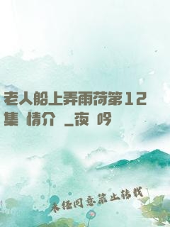 老人船上弄雨荷第12集劇情介紹