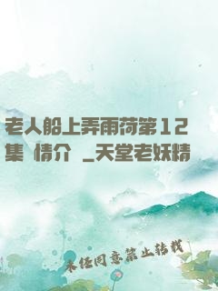 老人船上弄雨荷第12集劇情介紹