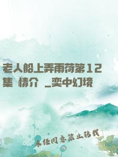 老人船上弄雨荷第12集劇情介紹