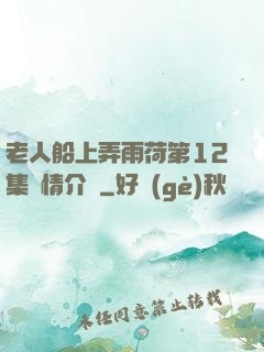 老人船上弄雨荷第12集劇情介紹