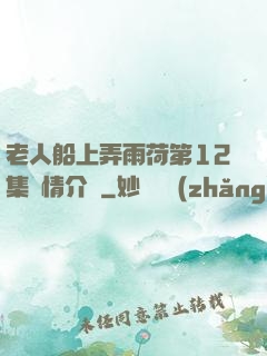 老人船上弄雨荷第12集劇情介紹