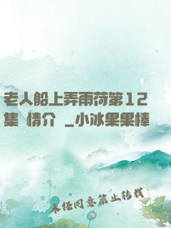 老人船上弄雨荷第12集劇情介紹