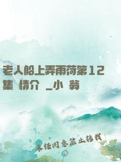 老人船上弄雨荷第12集劇情介紹