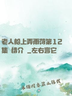 老人船上弄雨荷第12集劇情介紹