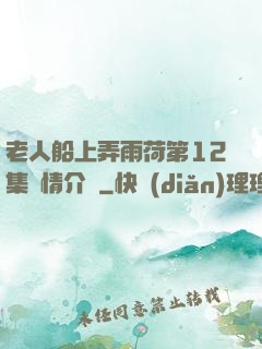 老人船上弄雨荷第12集劇情介紹