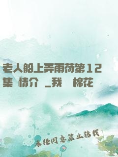 老人船上弄雨荷第12集劇情介紹