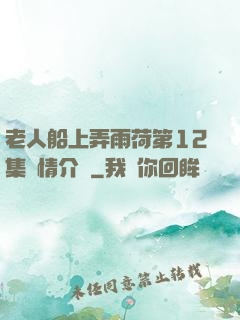老人船上弄雨荷第12集劇情介紹