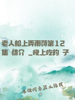 老人船上弄雨荷第12集劇情介紹