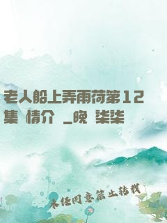 老人船上弄雨荷第12集劇情介紹