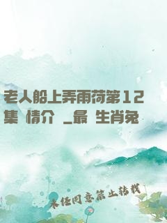 老人船上弄雨荷第12集劇情介紹