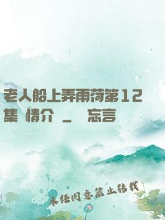 老人船上弄雨荷第12集劇情介紹