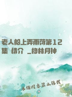 老人船上弄雨荷第12集劇情介紹