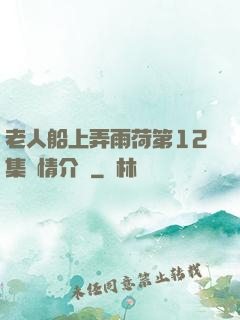 老人船上弄雨荷第12集劇情介紹