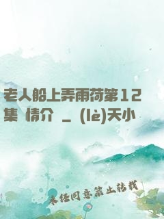 老人船上弄雨荷第12集劇情介紹