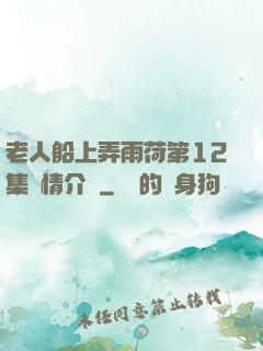 老人船上弄雨荷第12集劇情介紹