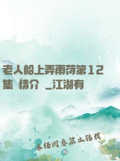 老人船上弄雨荷第12集劇情介紹