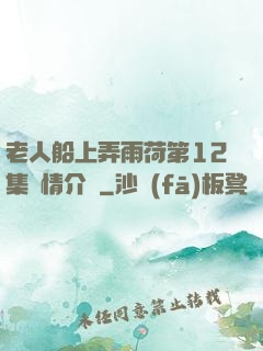 老人船上弄雨荷第12集劇情介紹