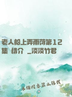 老人船上弄雨荷第12集劇情介紹