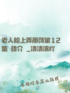 老人船上弄雨荷第12集劇情介紹