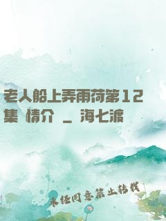 老人船上弄雨荷第12集劇情介紹