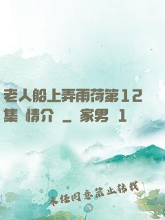 老人船上弄雨荷第12集劇情介紹