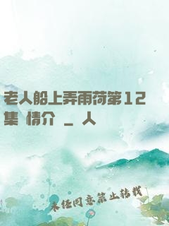 老人船上弄雨荷第12集劇情介紹