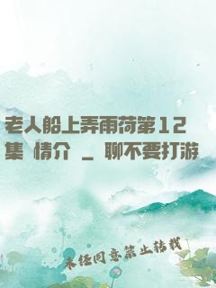老人船上弄雨荷第12集劇情介紹