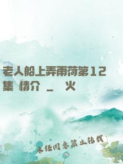 老人船上弄雨荷第12集劇情介紹