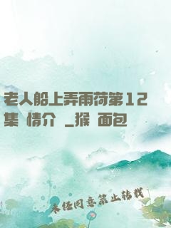 老人船上弄雨荷第12集劇情介紹