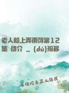 老人船上弄雨荷第12集劇情介紹