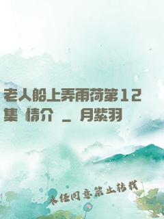 老人船上弄雨荷第12集劇情介紹