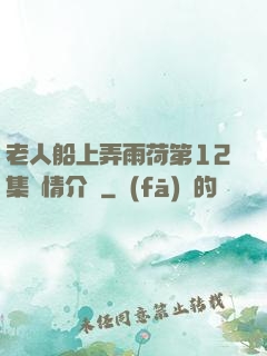 老人船上弄雨荷第12集劇情介紹