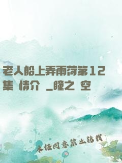 老人船上弄雨荷第12集劇情介紹