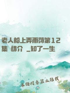 老人船上弄雨荷第12集劇情介紹