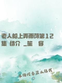 老人船上弄雨荷第12集劇情介紹