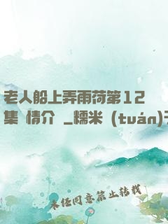 老人船上弄雨荷第12集劇情介紹