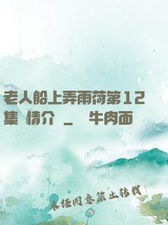 老人船上弄雨荷第12集劇情介紹