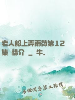 老人船上弄雨荷第12集劇情介紹
