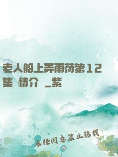 老人船上弄雨荷第12集劇情介紹