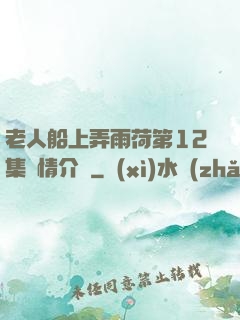 老人船上弄雨荷第12集劇情介紹