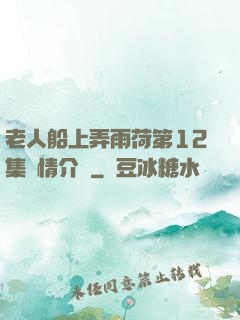 老人船上弄雨荷第12集劇情介紹