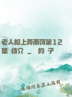 老人船上弄雨荷第12集劇情介紹